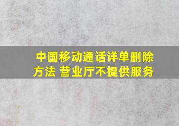 中国移动通话详单删除方法 营业厅不提供服务